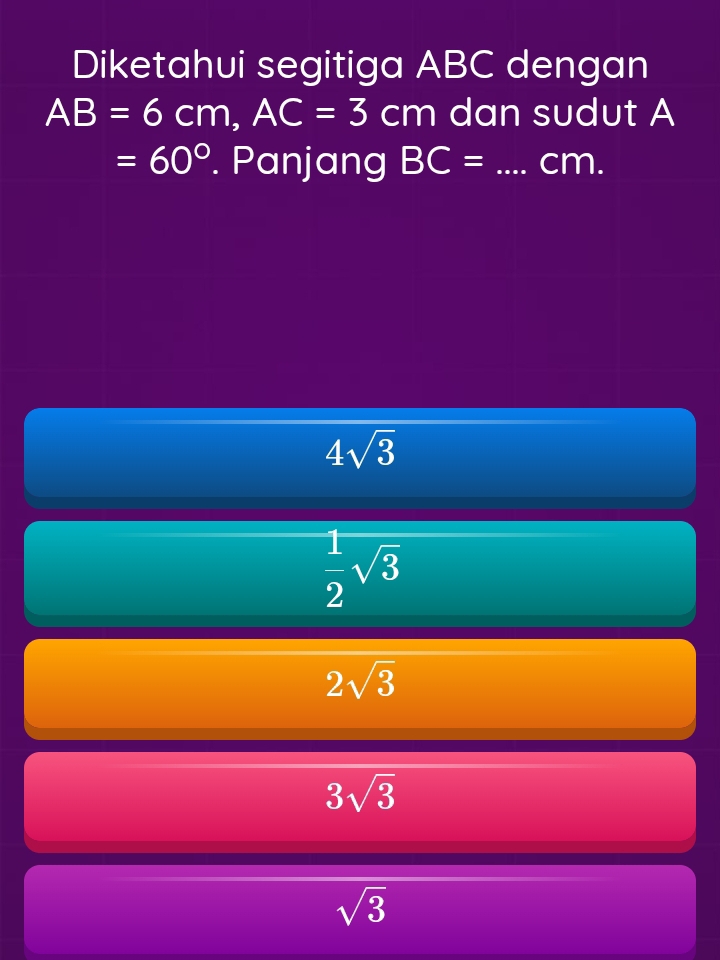 Diketahui segitiga ABC dengan
AB=6cm, AC=3cm dan sudut A
=60°. Panjang BC= _ cm.
4sqrt(3)
 1/2 sqrt(3)
2sqrt(3)
3sqrt(3)
sqrt(3)