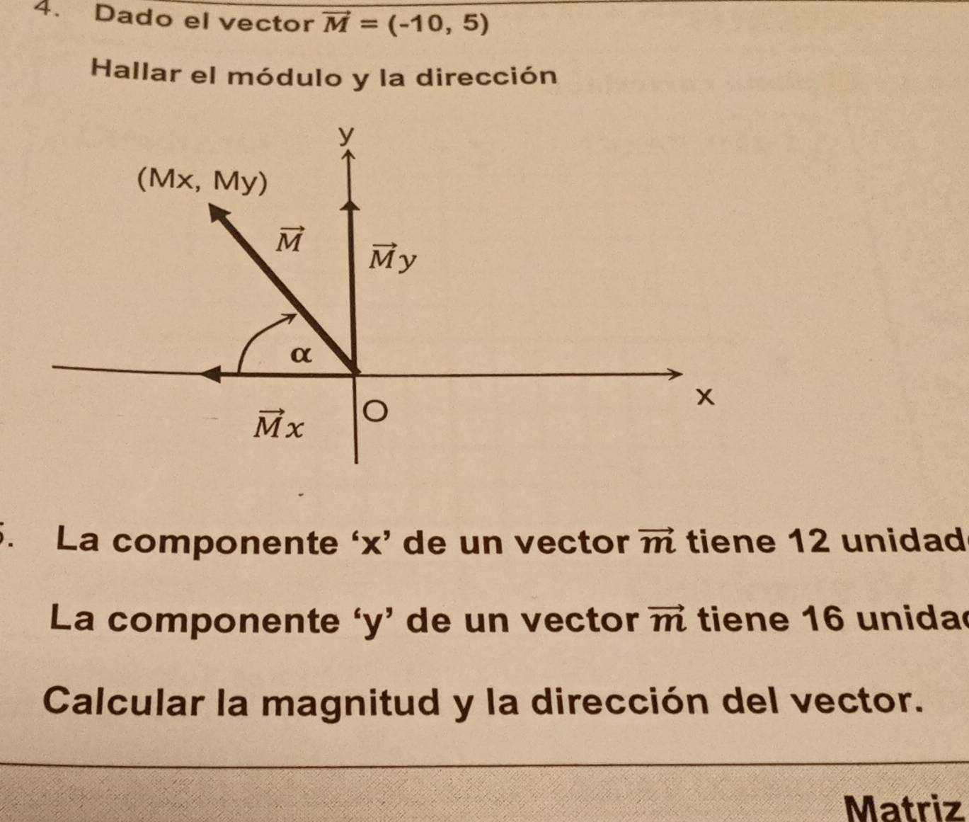 Dado el vector vector M=(-10,5)
Hallar el módulo y la dirección
. La componente ‘x’ de un vector vector m tiene 12 unidad
La componente ‘y’ de un vector vector m tiene 16 unida
Calcular la magnitud y la dirección del vector.
Matriz