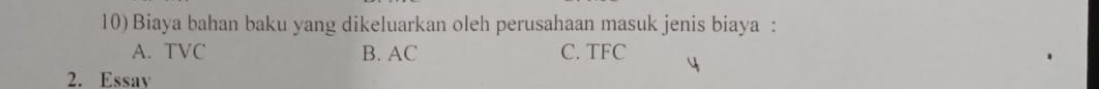 Biaya bahan baku yang dikeluarkan oleh perusahaan masuk jenis biaya :
A. TVC B. AC C. TFC
2. Essav