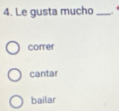 Le gusta mucho _.
correr
cantar
bailar