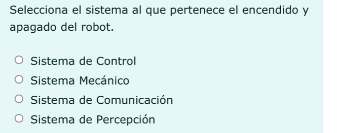 Selecciona el sistema al que pertenece el encendido y
apagado del robot.
Sistema de Control
Sistema Mecánico
Sistema de Comunicación
Sistema de Percepción