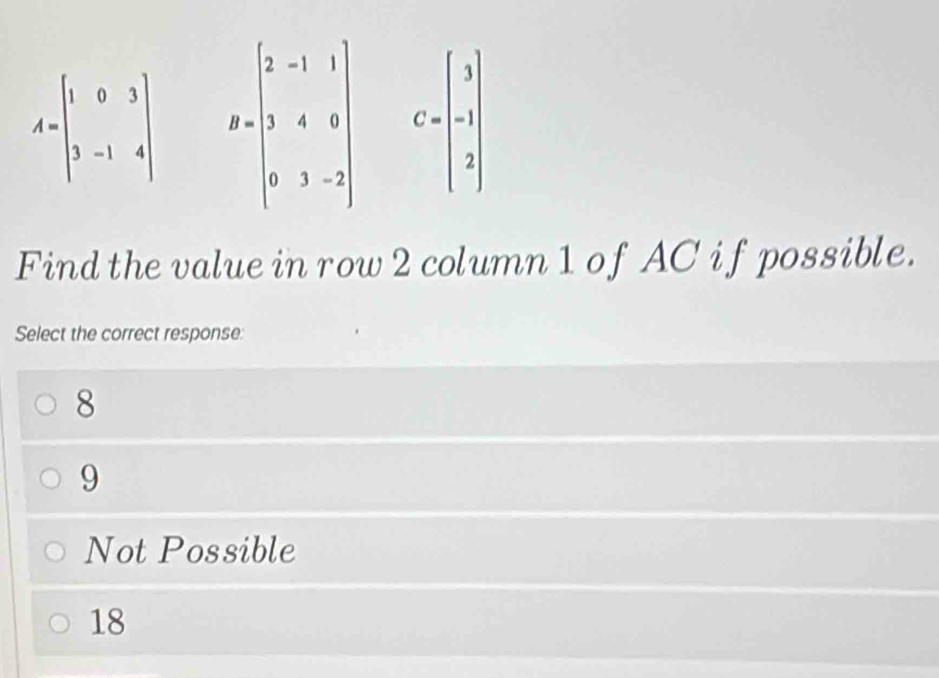 Find the value in row 2 column 1 of AC if possible.
Select the correct response:
8
9
Not Possible
18