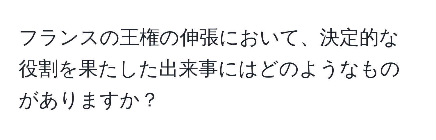 フランスの王権の伸張において、決定的な役割を果たした出来事にはどのようなものがありますか？