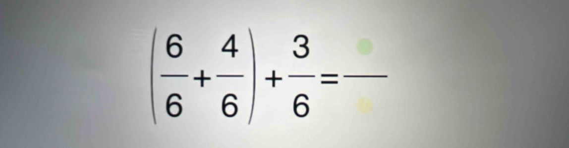 ( 6/6 + 4/6 )+ 3/6 = _