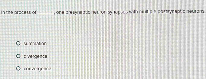 In the process of _, one presynaptic neuron synapses with multiple postsynaptic neurons.
summation
divergence
convergence