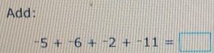 Add:
-5+-6+-2+-11=□