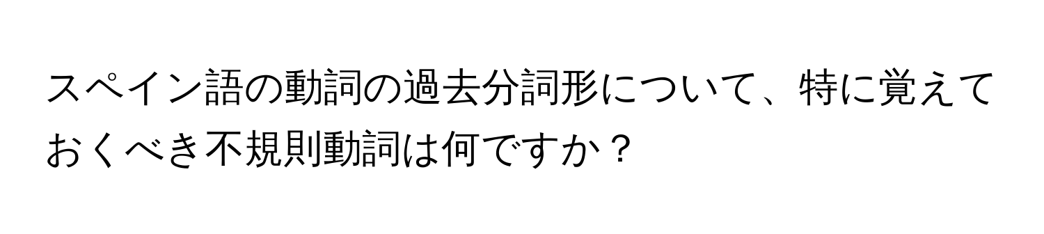 スペイン語の動詞の過去分詞形について、特に覚えておくべき不規則動詞は何ですか？