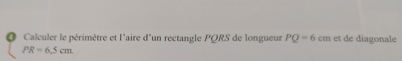 Calculer le périmètre et l'aire d'un rectangle PQRS de longueur PQ=6cm et de diagonale
PR=6,5cm.