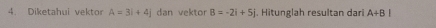 Diketahui vektor A=3i+4j dan vektor B=-2i+5j j. Hitunglah resultan dari A+BI