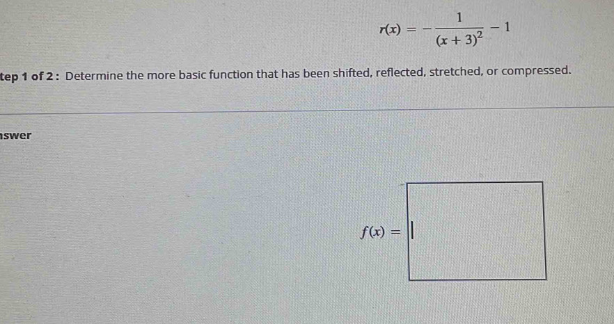 r(x)=-frac 1(x+3)^2-1
tep 1 of 2 : Determine the more basic function that has been shifted, reflected, stretched, or compressed.
swer