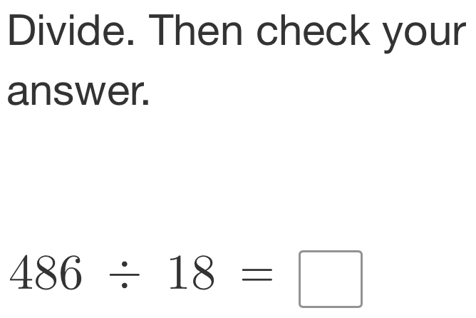 Divide. Then check your 
answer.
486/ 18=□