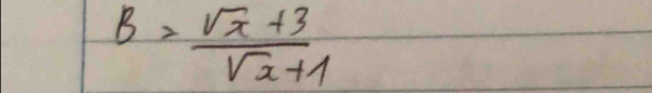 B= (sqrt(x)+3)/sqrt(x)+1 