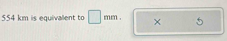 554 km is equivalent to □ mm. 
×
S