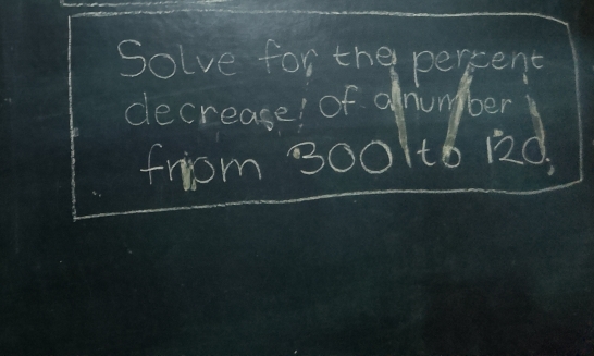 Solve for the percent 
decrease! of onumber 
friom 3001tb120