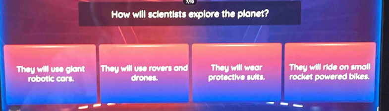 How will scientists explore the planet?
They will use giant They will use rovers and They will wear They will ride on small
robotic cars. drones. protective suits. rocket powered bikes.