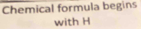 Chemical formula begins 
with H