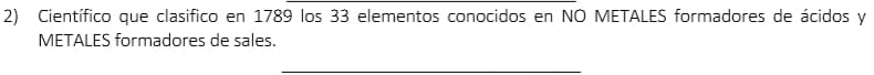 Científico que clasifico en 1789 los 33 elementos conocidos en NO METALES formadores de ácidos y 
METALES formadores de sales 
_