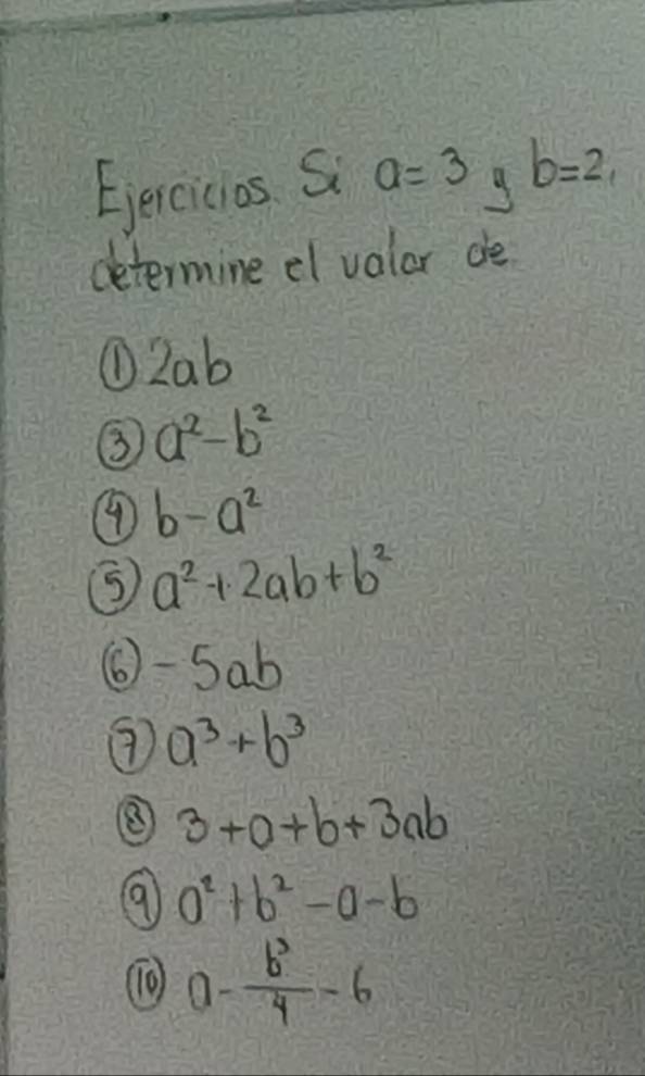 Ejercicias S a=3 9 b=2, 
determine el valar de 
①Lab 
③ a^2-b^2
④ b-a^2
a^2+2ab+b^2
⑥- Sab 
③ a^3+b^3
⑧ 3+a+b+3ab
⑨ a^2+b^2-a-b
⑩ a- b^3/4 -6