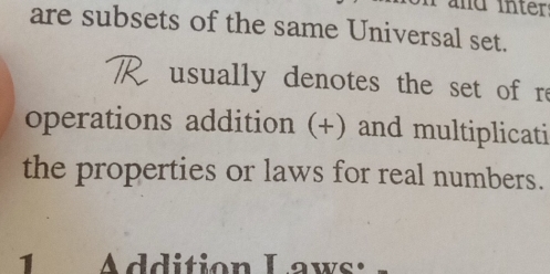 are subsets of the same Universal set. 
usually denotes the set of re 
operations addition (+) and multiplicati 
the properties or laws for real numbers. 
. Addition Laws: