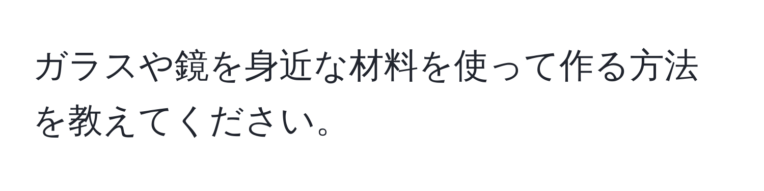 ガラスや鏡を身近な材料を使って作る方法を教えてください。