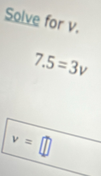 Solve for v.
7.5=3v