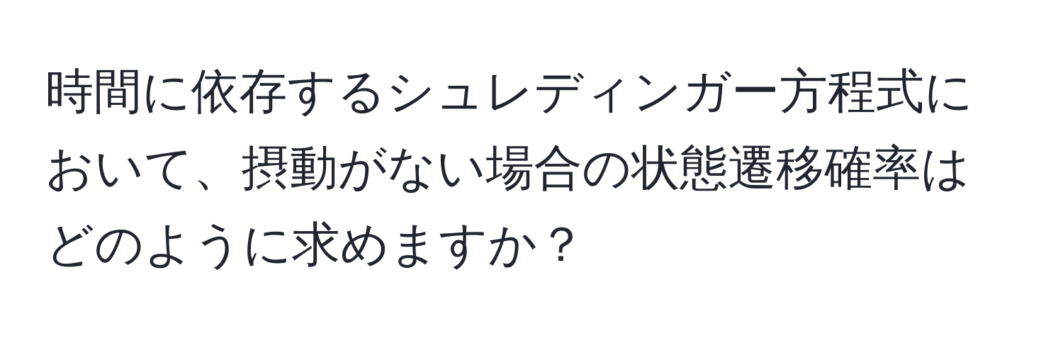 時間に依存するシュレディンガー方程式において、摂動がない場合の状態遷移確率はどのように求めますか？