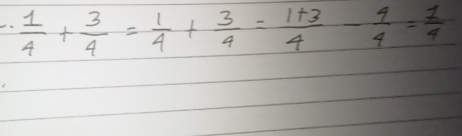  1/4 + 3/4 = 1/4 + 3/4 = (1+3)/4 - 4/4 = 1/4 