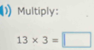 Multiply:
13* 3=□