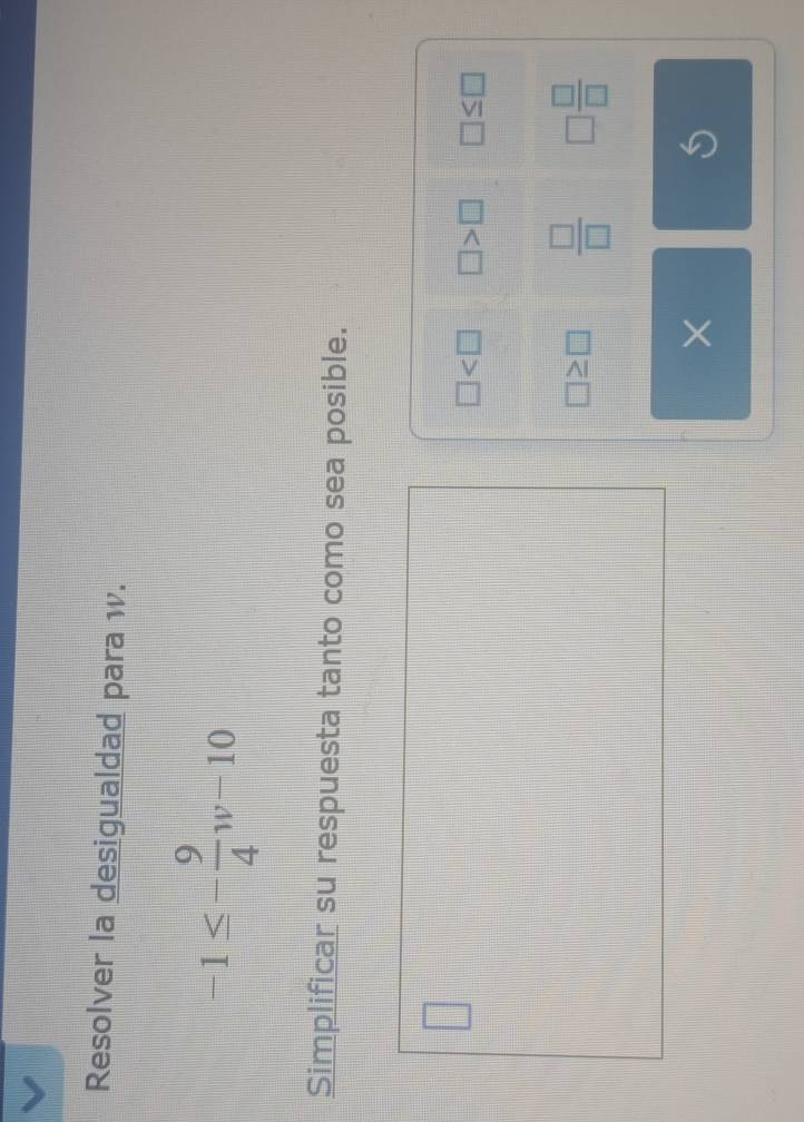 Resolver la desigualdad para w.
-1≤ - 9/4 w-10
Simplificar su respuesta tanto como sea posible.
□ □ >□ □ ≤ □
□ ≥ □  □ /□   □  □ /□  
×