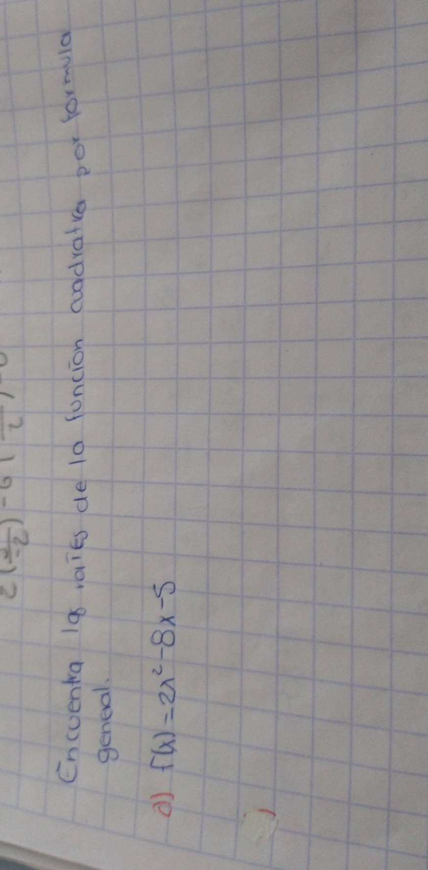 2( 2/-2 )^-612
Encventra 19 raies de l0 funcion cuadratia por formula 
geneal.
f(x)=2x^2-8x-5