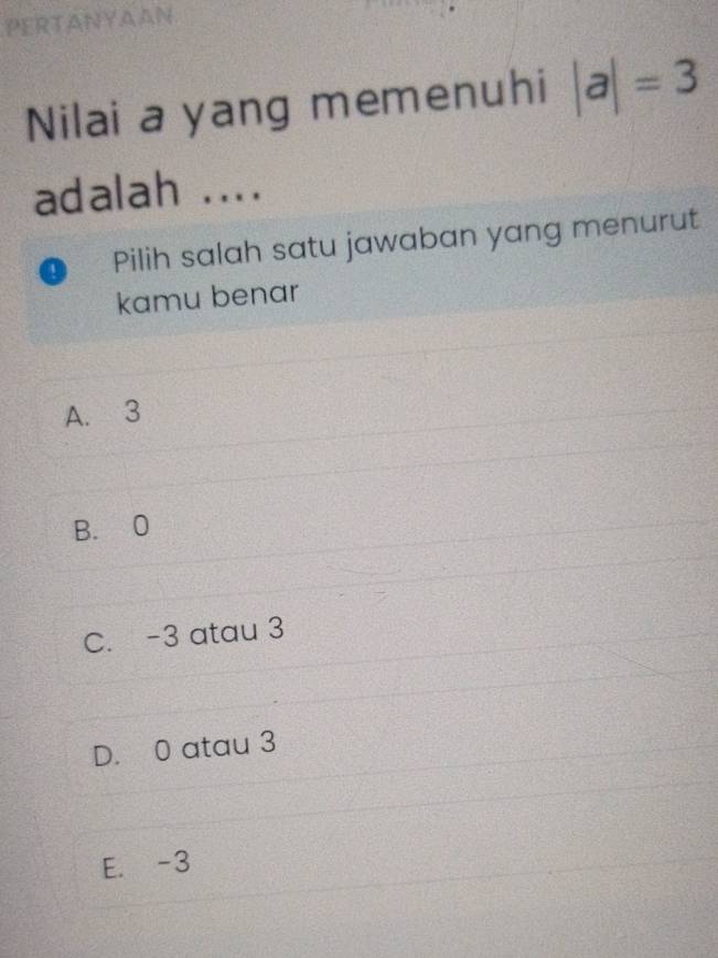 PERTANYAAN
Nilai a yang memenuhi |a|=3
adalah ....
Pilih salah satu jawaban yang menurut
kamu benar
A. 3
B. 0
C. -3 atau 3
D. 0 atau 3
E. -3