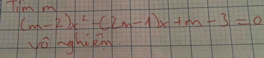 Tim m
(m-2)x^2-(2m-1)x+m-3=0
yonghiking