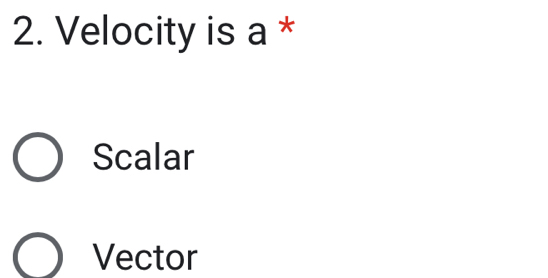 Velocity is a *
Scalar
Vector