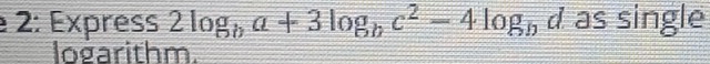 2: Express 2log _ba+3log _bc^2-4log _b d as single 
logarithm.