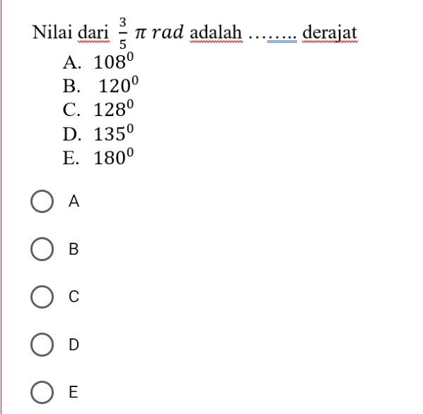 Nilai dari  3/5  π rad adalah derajat
A. 108°
B. 120°
C. 128°
D. 135°
E. 180°
A
B
C
D
E