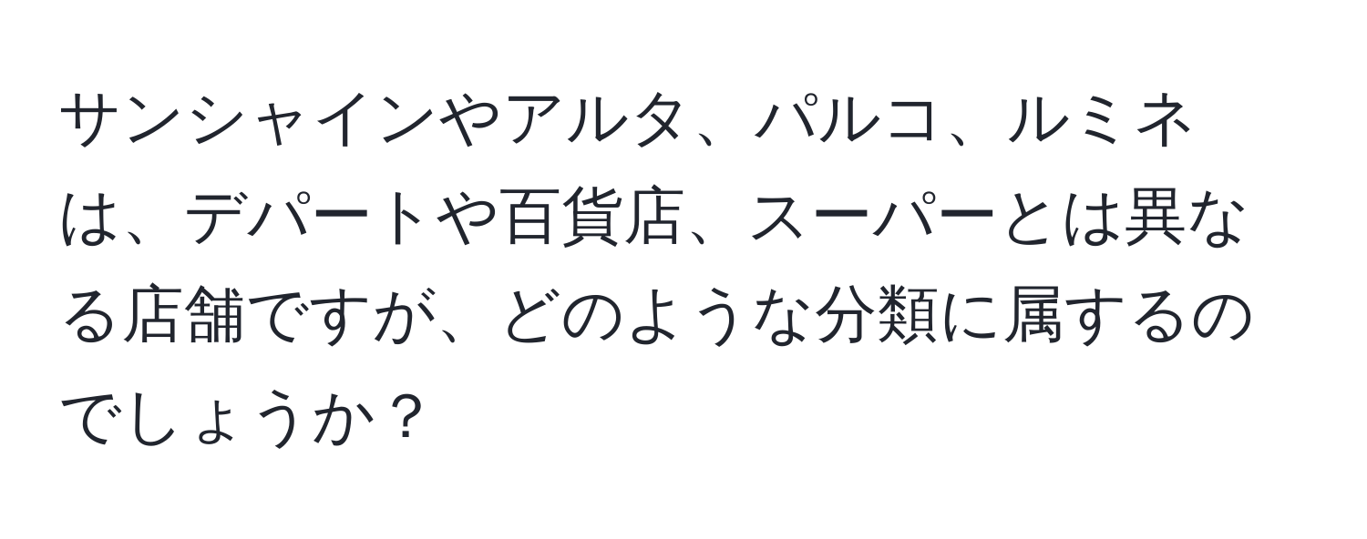 サンシャインやアルタ、パルコ、ルミネは、デパートや百貨店、スーパーとは異なる店舗ですが、どのような分類に属するのでしょうか？