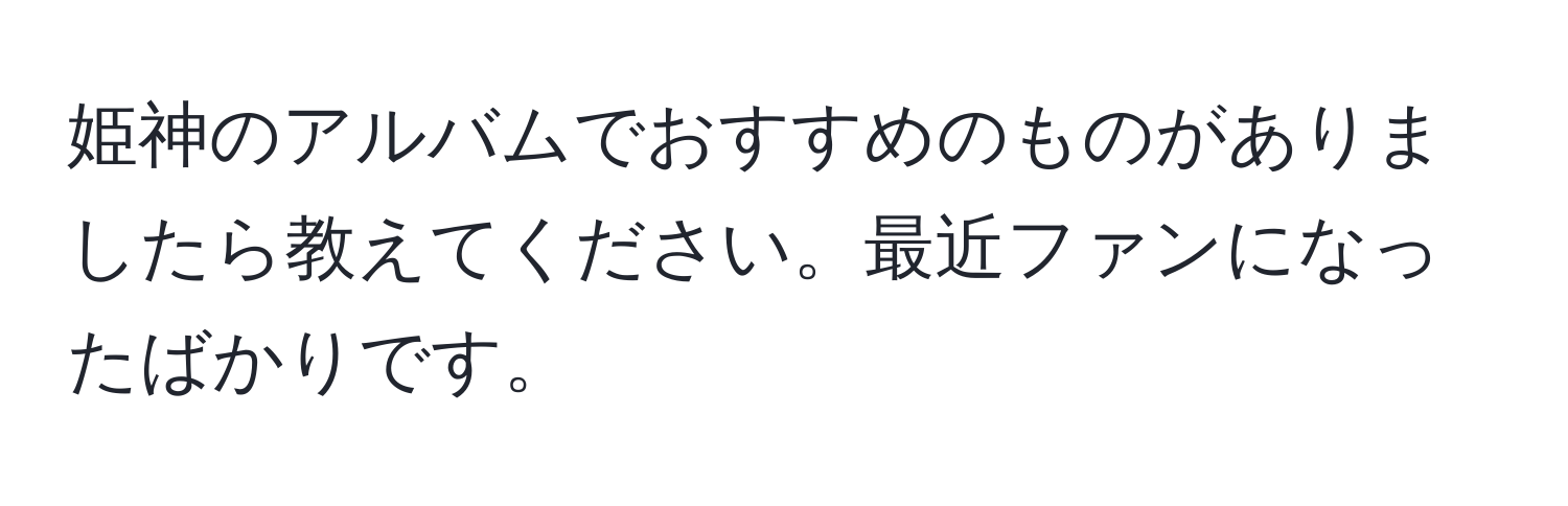 姫神のアルバムでおすすめのものがありましたら教えてください。最近ファンになったばかりです。