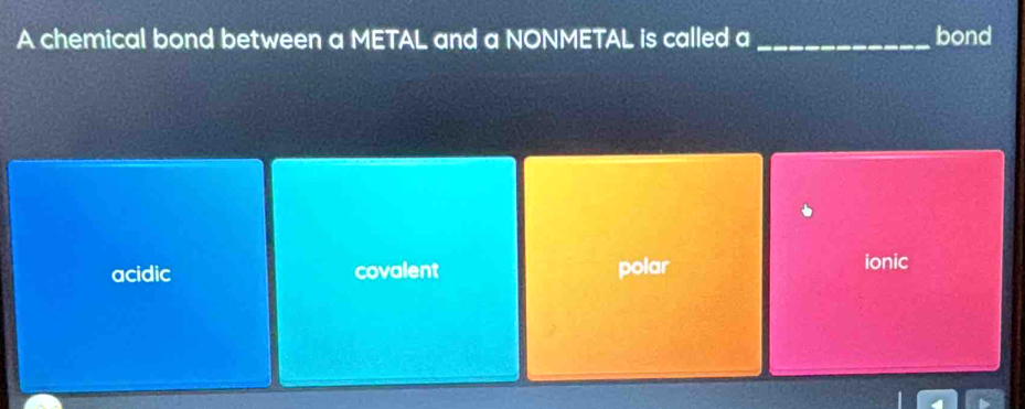 A chemical bond between a METAL and a NONMETAL is called a _bond
acidic covalent polar ionic