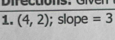 Direcuóns. Given 
1. (4,2); slope =3