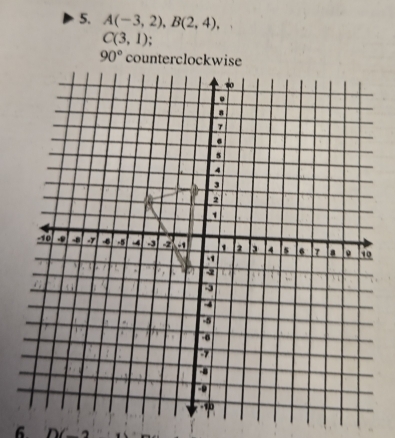 A(-3,2), B(2,4),
C(3,1).
90° counterclockwise 
6.