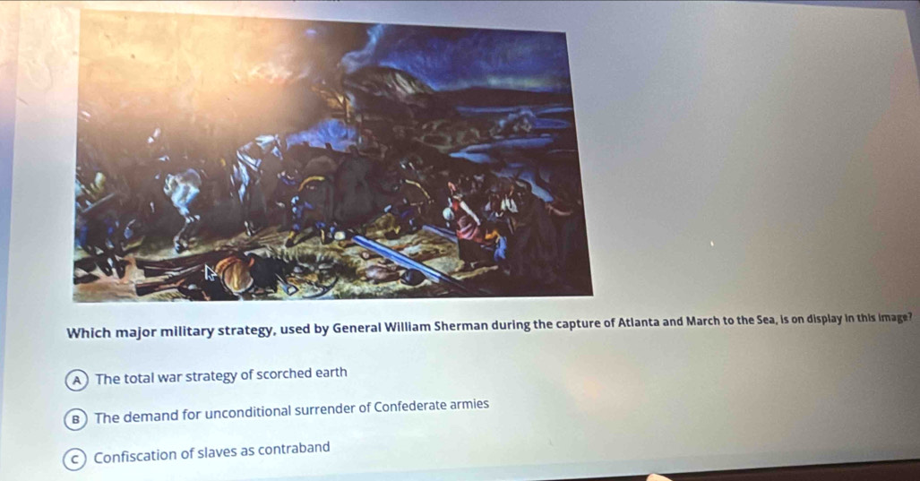 Which major military strategy, tlanta and March to the Sea, is on display in this image?
A The total war strategy of scorched earth
B) The demand for unconditional surrender of Confederate armies
c) Confiscation of slaves as contraband