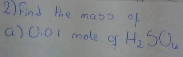 Find the mass of 
a) O. 01 mole of H_2SO_4