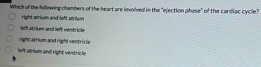 Which of the following chambers of the heart are involved in the “ejection phase” of the cardiac cycle?
right atrium and left atrium
left atrium and left ventricle
right atrium and right ventricle
left atrium and right ventricle