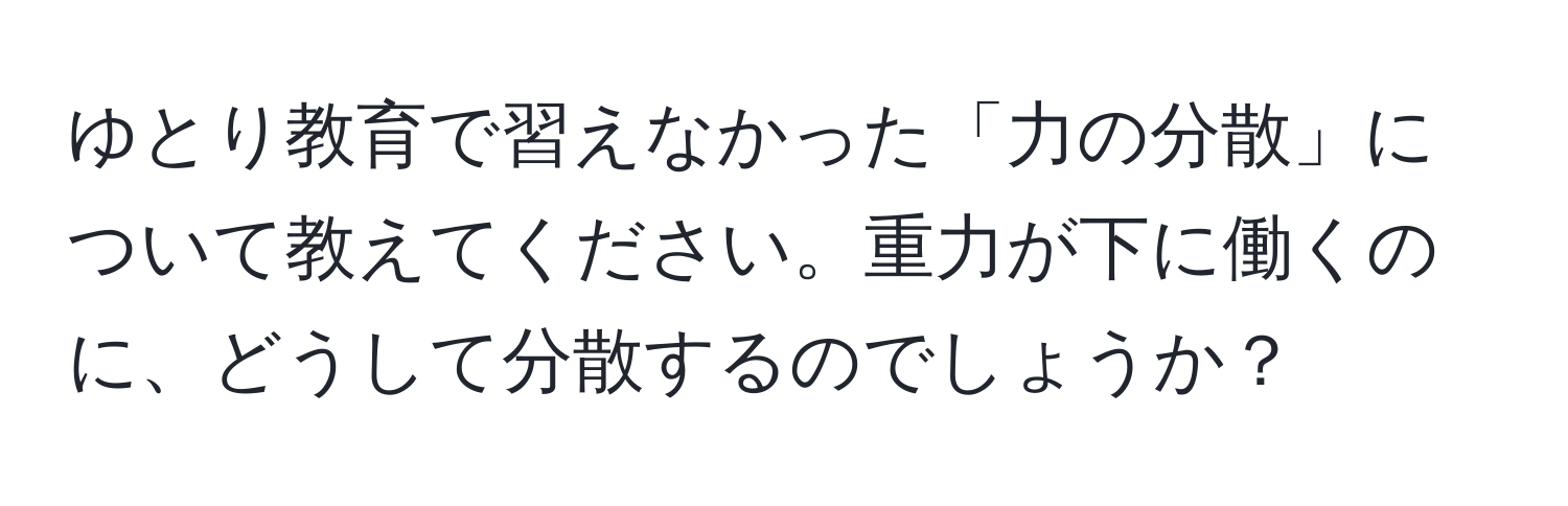 ゆとり教育で習えなかった「力の分散」について教えてください。重力が下に働くのに、どうして分散するのでしょうか？