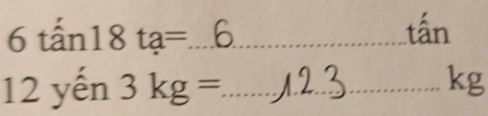 6tan 18ta= _
tấn
12 yến 3kg= _ 
kg