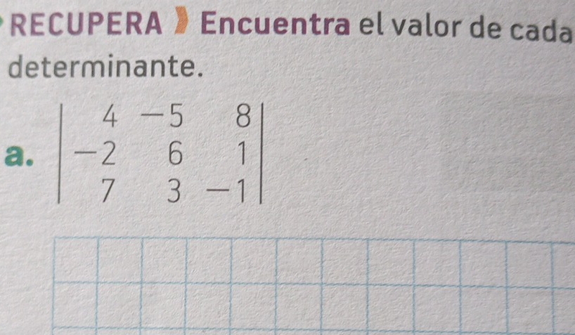 RECUPERA Encuentra el valor de cada 
determinante. 
a. beginvmatrix 4&-5&8 -2&6&1 7&3&-1endvmatrix