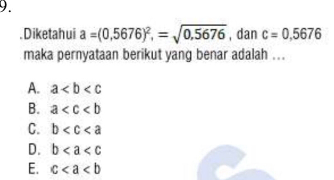 Diketahui a=(0,5676)^2, =sqrt(0,5676) , dan c=0,5676
maka pernyataan berikut yang benar adalah ...
A. a
B. a
C. b
D. b
E. c