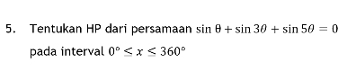 Tentukan HP dari persamaan sin θ +sin 3θ +sin 5θ =0
pada interval 0°≤ x≤ 360°