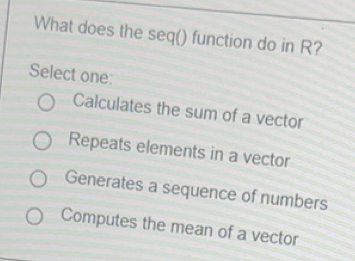 Solved: What does the seq() function do in R? Select one: Calculates ...