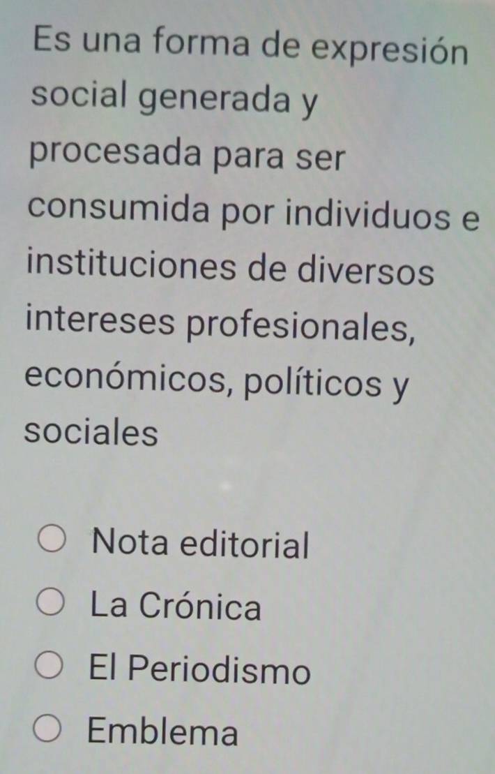 Es una forma de expresión
social generada y
procesada para ser
consumida por individuos e
instituciones de diversos
intereses profesionales,
económicos, políticos y
sociales
Nota editorial
La Crónica
El Periodismo
Emblema